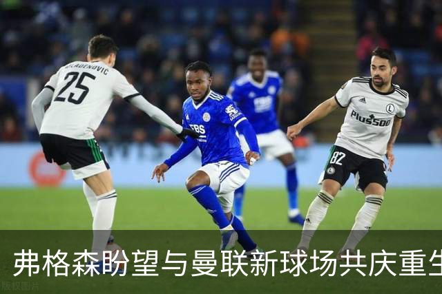 弗格森盼望与曼联新球场共庆重生，岁月如梭也阻挡不了愿望