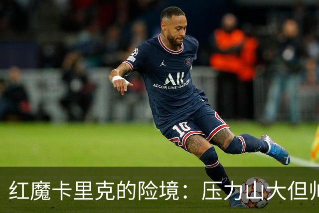 红魔卡里克的险境：压力山大但帅位暂稳